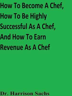 cover image of How to Become a Chef, How to Be Highly Successful As a Chef, and How to Earn Revenue As a Chef
